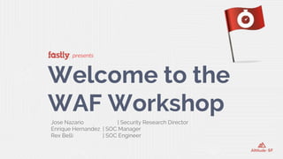 presents
Welcome to the
WAF Workshop
Jose Nazario | Security Research Director
Enrique Hernandez | SOC Manager
Rex Belli | SOC Engineer
 