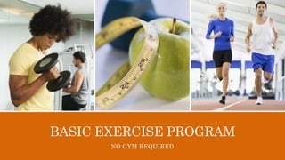 BASIC EXERCISE PROGRAM
NO GYM REQUIRED
 