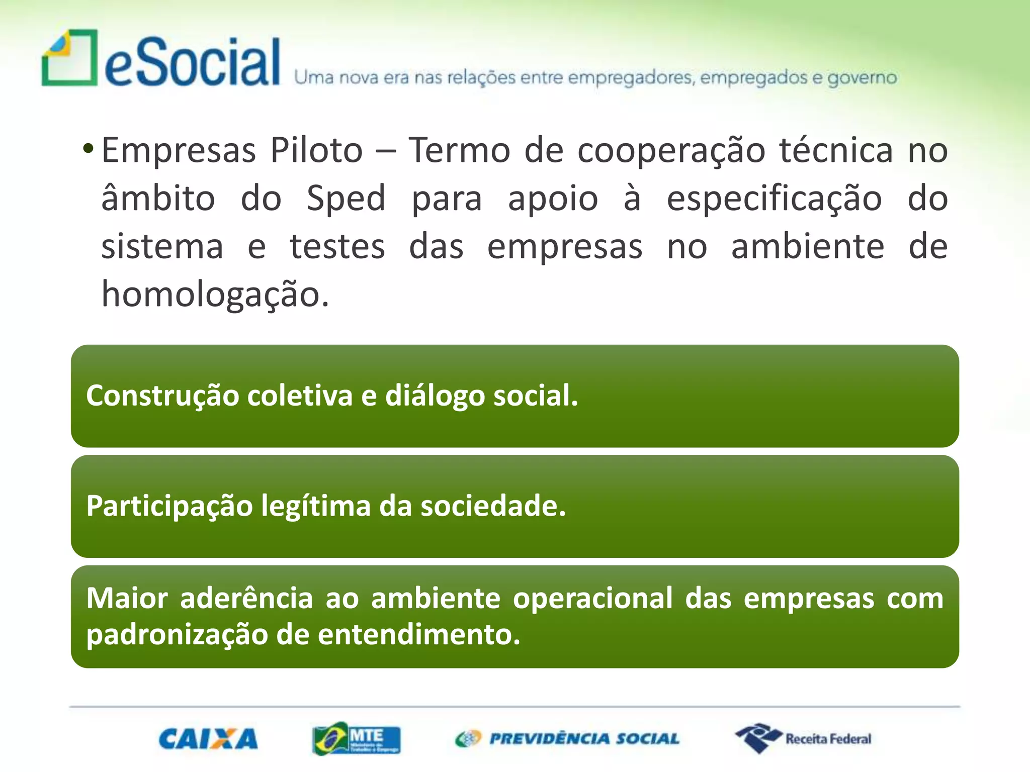 •Empresas Piloto – Termo de cooperação técnica no
âmbito do Sped para apoio à especificação do
sistema e testes das empresas no ambiente de
homologação.
Construção coletiva e diálogo social.
Participação legítima da sociedade.
Maior aderência ao ambiente operacional das empresas com
padronização de entendimento.
 