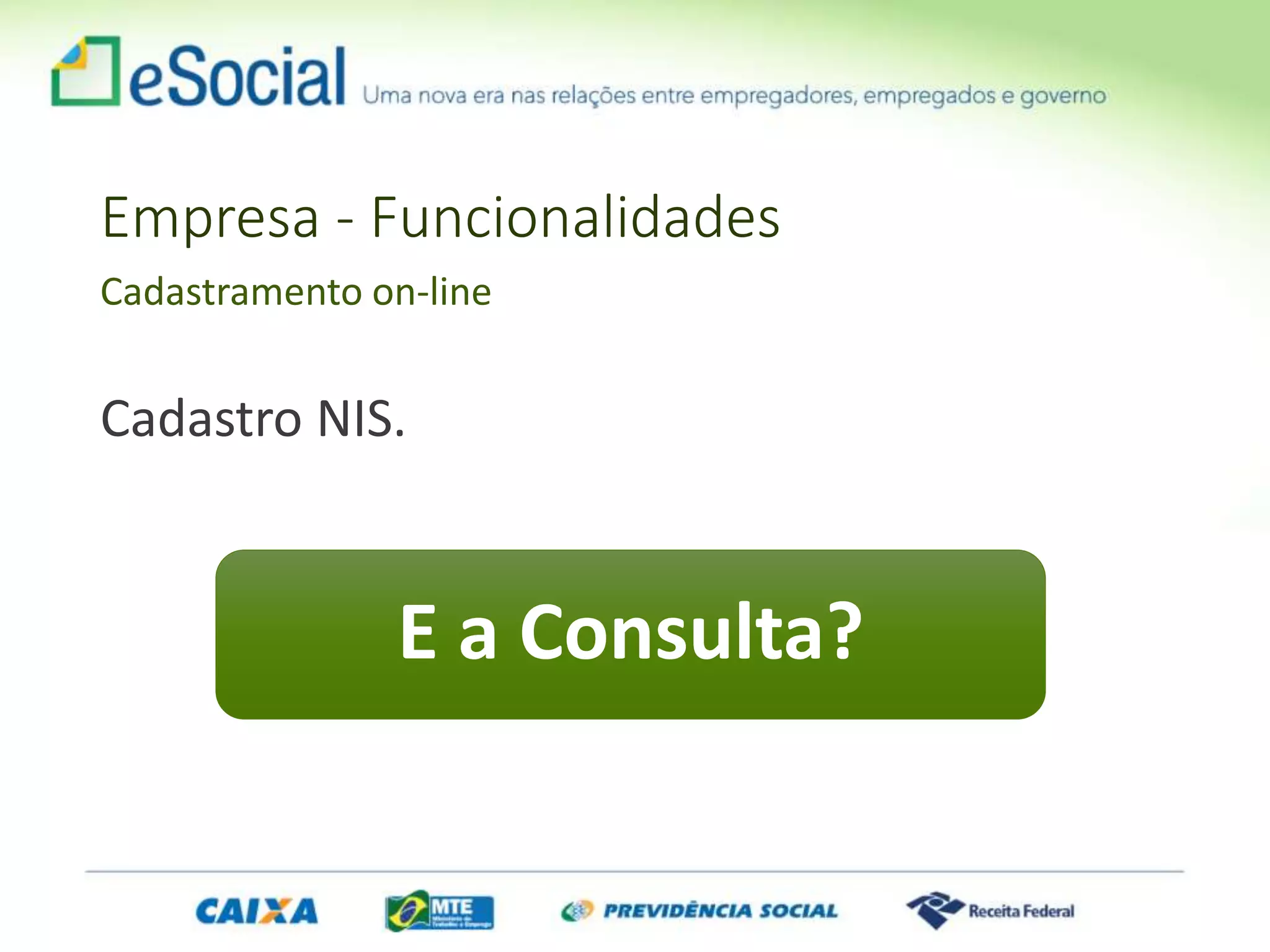 Empresa - Funcionalidades
Cadastramento on-line
Cadastro NIS.
E a Consulta?
 