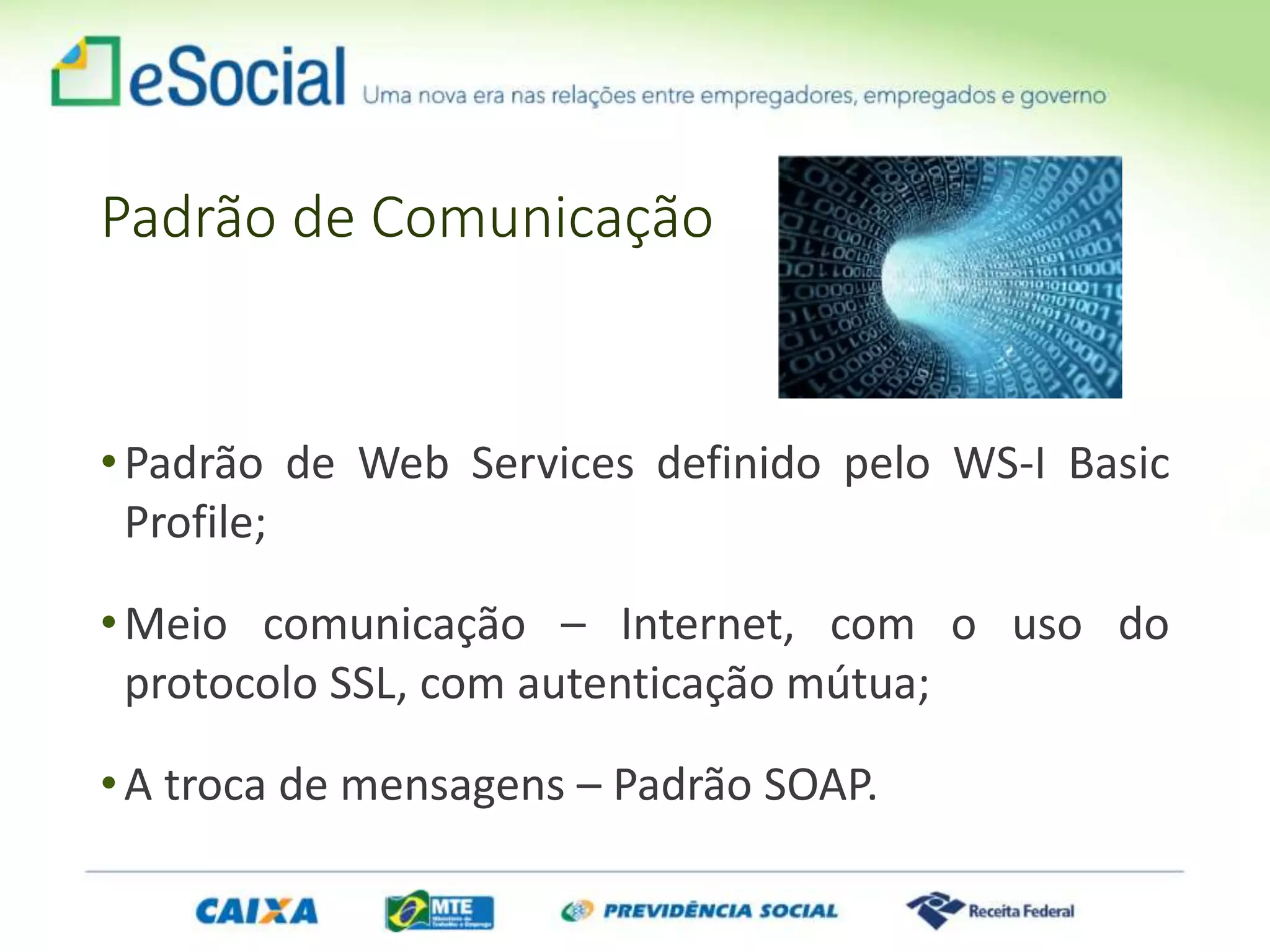 Padrão de Comunicação
•Padrão de Web Services definido pelo WS-I Basic
Profile;
•Meio comunicação – Internet, com o uso do
protocolo SSL, com autenticação mútua;
•A troca de mensagens – Padrão SOAP.
 