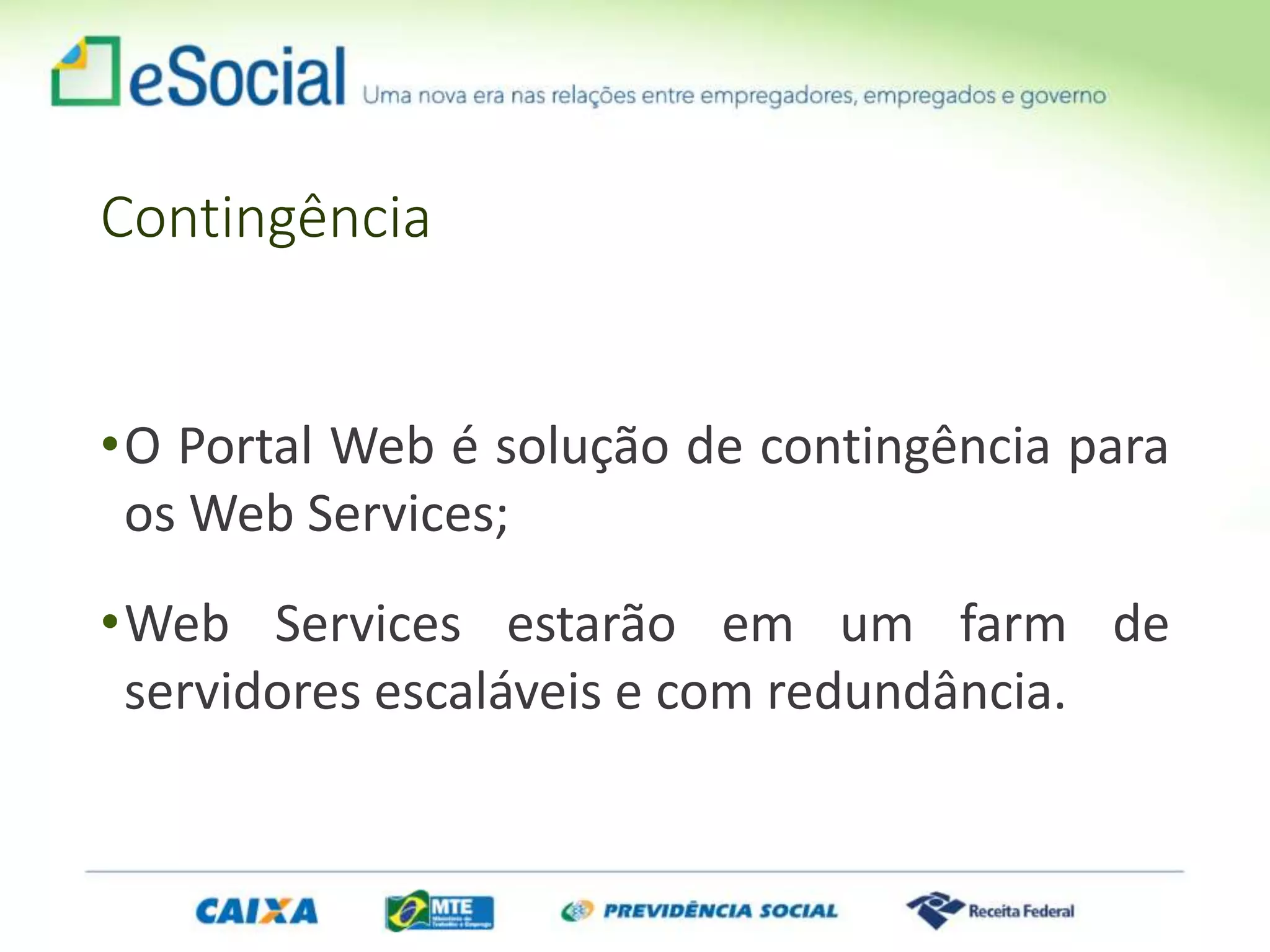 Contingência
•O Portal Web é solução de contingência para
os Web Services;
•Web Services estarão em um farm de
servidores escaláveis e com redundância.
 
