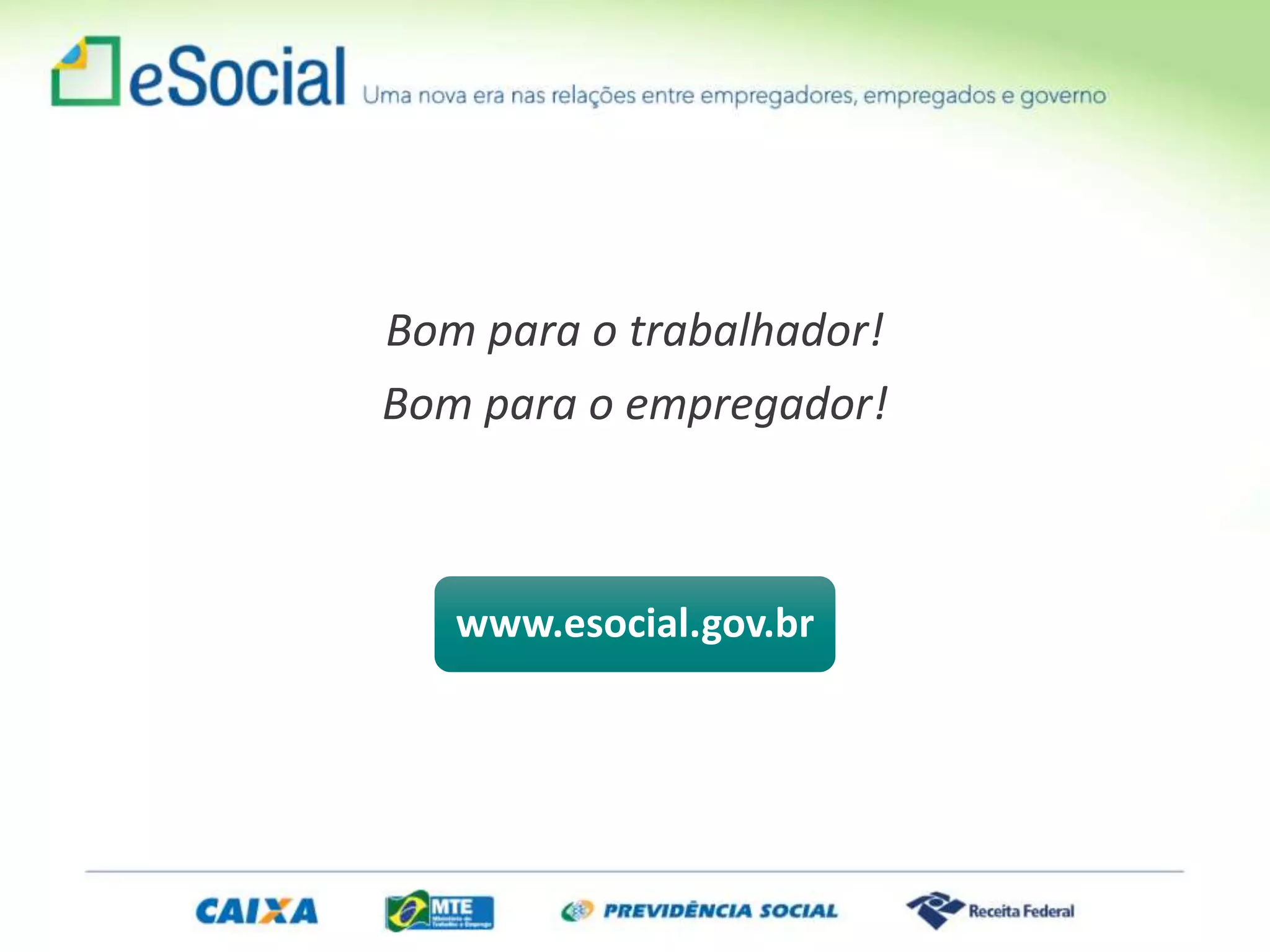 Bom para o trabalhador!
Bom para o empregador!
www.esocial.gov.br
 