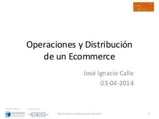 Operaciones y Distribución
de un Ecommerce
José Ignacio Calle
03-04-2014
1http://www.aumentesuconversion.com/
 