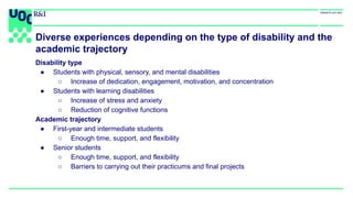 Diverse experiences depending on the type of disability and the
academic trajectory
Disability type
● Students with physic...