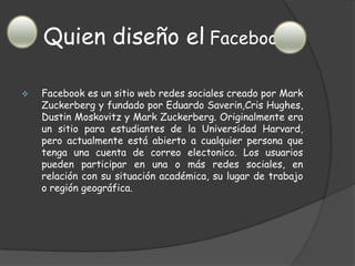 El análisis de redes sociales estudia esta estructura social aplicando la Teoria de Grafo se identificando las entidades como "nodos" o "vértices" y las relaciones como "aristas" o "enlaces"". La estructura del grafo resultante es a menudo muy compleja. Como se ha dicho, puede haber muchos tipos de lazos entre los nodos. La investigación multidisciplinar ha mostrado que las redes sociales operan en muchos niveles, desde las relaciones de parentesco hasta las relaciones de organizaciones a nivel estatal (se habla en este caso de Redes Politicas), desempeñando un papel crítico en la determinación de la agenda política y el grado en el cual los individuos o las organizaciones alcanzan sus objetivos o reciben influencias.Quien diseño elFacebookFacebook es un sitio web redes sociales creado por Mark Zuckerbergy fundado por Eduardo Saverin,Cris Hughes, DustinMoskovitzy Mark Zuckerberg. Originalmente era un sitio para estudiantes de la Universidad Harvard, pero actualmente está abierto a cualquier persona que tenga una cuenta de correo electonico. Los usuarios pueden participar en una o más redes sociales, en relación con su situación académica, su lugar de trabajo o región geográfica. MessengerMessenger abreviación de The Microsoft Network es una colección de servicios de internet ofrecidos por Microsoft. Inicialmente lanzado el 24 de agosto de1995, para coincidir con el lanzamiento de Windows 95. Los servicios proporcionados han cambiado significativamente desde su lanzamiento. El servicio de correo electrónico fue el primero que se ofreció hasta que el 7 de Mayo de 2007fue reemplazado por Windows leve Hotmail seguido por el servicio de mensajería instantáneamente  Messenger, que a su vez fue reemplazado por Windows Live Messenger.HotmailWindows Live Hotmail, anteriormente MSN Hotmail, más conocido como Hotmail, es un servicio gratuito de  correo elctronico basado en la web operado por Microsoftyparte del grupo Windows. Fue fundado por SabberBhatia y  Jack Smith. Se puso en marcha en julio de 1996 como "HoTMaiL" financiado por la empresa de capital de riesgo Draper Fisher Jurvetson. Fue uno de los primeros servicios de correo electrónico basado en la web, y también uno de los primeros gratuitos. Las letras en mayúscula de su nombre original son una referencia al lenguaje de marcado HTML utilizado en la  web . Posteriormente fue adquirido por Microsoft, en 1997, por unos 400 millones de dólares y rebautizado como "MSN Hotmail". La versión actual se anunció oficialmente en el 2005 y se lanzó en todo el mundo en el 2007.