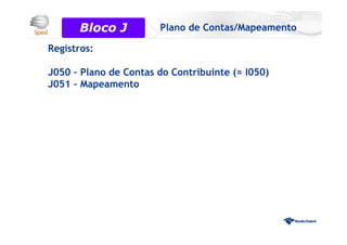 Registros:
J050 – Plano de Contas do Contribuinte (= I050)
J051 – Mapeamento
Bloco 0Bloco J Plano de Contas/Mapeamento
 