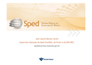 José Jayme Moraes Junior
Supervisor Nacional do Sped Contábil, do Fcont e da EFD-IRPJ
sped@receita.fazenda.gov.br
 
