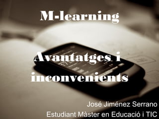 M-learning

 Avantatges i
inconvenients
              José Jiménez Serrano
  Estudiant Màster en Educació i TIC
 