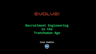 Recruitment Engineering
in the
Transhuman Age
José Kadlec
 