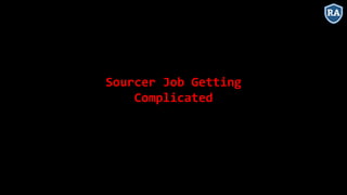 Sourcer Job Getting
Complicated
 