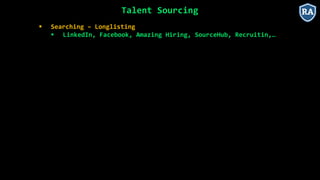 Talent Sourcing
 Searching – Longlisting
 LinkedIn, Facebook, Amazing Hiring, SourceHub, Recruitin,…
 