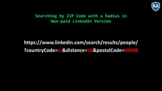 https://www.linkedin.com/search/results/people/
?countryCode=cz&distance=10&postalCode=60200
Searching by ZIP Code with a Radius in
Non-paid LinkedIn Version
 