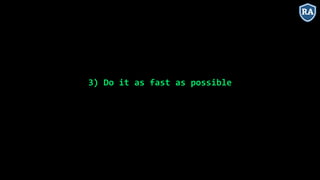 3) Do it as fast as possible
 