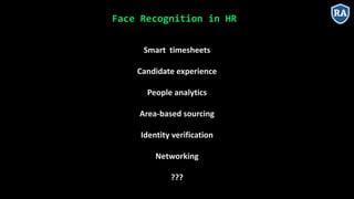 Face Recognition in HR
Smart timesheets
Candidate experience
People analytics
Area-based sourcing
Identity verification
Networking
???
 
