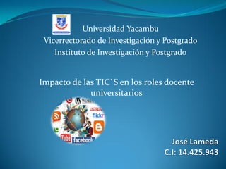 Impacto de las TIC`S en los roles docente
universitarios
Universidad Yacambu
Vicerrectorado de Investigación y Postgrado
Instituto de Investigación y Postgrado
 