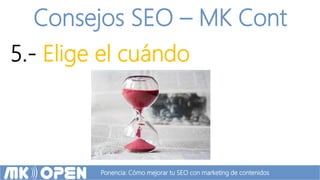 Ponencia: Cómo mejorar tu SEO con marketing de contenidos
Consejos SEO – MK Cont
5.- Elige el cuándo
 