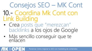 Ponencia: Cómo mejorar tu SEO con marketing de contenidos
Consejos SEO – MK Cont
10.- Coordina Mk Cont con
Link Building
•...