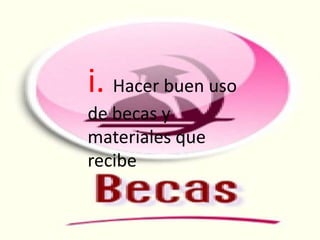 i. Hacer buen uso
de becas y
materiales que
recibe
 