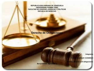 REPUBLICA BOLIVARIANA DE VENEZUELA
UNIVERSIDAD FERMIN TORO
FACULTAD DE CIENCIAS JURÍDICAS Y POLÍTICAS
ESCUELA DE DERECHO
Derecho de Obligaciones
Integrante
Arenas Joselibeth V.25400524
Cátedra: derecho civil obligaciones
Barquisimeto, agosto 2015
 