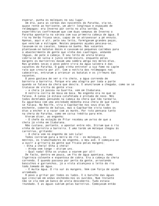 esperar, punha os moleques no seu lugar.
  Um dia, para as cordas das nascentes do Paraíba, via-se,
quase rente ao horizonte, um abrir longínquo e espaçado de
relâmpagos: era Inverno pür certo no alto sertão. As
experiências confirmavam que com duas semanas de Inverno o
Paraíba apontaria na várzea com sua primeira cabeça de água. O
rio no Verão ficava seco, capaz de se atravessar a pé enxuto.
Apenas, aqui e ali, pelo seu leito, formigavam grandes poços,
que venciam a estiagem. Nestes pequenos açudes pescava-se,
lavavam-se os cavalos, tomava-se banho. Nas vazantes
plantavam-se batatas doces e cavavam-se pequenas cacimbas para
o abastecimento de gente que vinha das caatingas, andando
léguas, de pote à cabeça. O seu leito de areia branca
cobria-se de salsa e junco verde-escuro, enquanto pelas
margens os marizeiros davam uma sombra amiga nos meios-dias.
Nas grandes secas o povo pobre vivia da água salobra e das
vazantes do Paraíba. O gado vinha entreter a sua fome no capim
ralo que crescia por ali. Com a notícia dos relâmpagos nas
cabeceiras, entraram a arrancar as batatas e os jirimuns das
vazantes.
  O povo gostava de ver o rio cheio, a água correndo de
barreira a barreira. Porque era uma alegria por toda a parte
quando se falava da cheia que descia. E anunciavam a chegada, como se se
tratasse de visita de gente viva:
  - a cheia já passou na Guarita, vem em Itabaiana.
  A notícia corria de boca em boca. No engenho era no que se
falava. A canoa já estava calafetada e pintada de novo. Nós
todos dormíamos pensando na cabeça da cheia que não tardaria.
Eu aguardava com uma ansiedade medonha essa cheia de que tanto
se falava. No Recife, vira o Capibaribe nos seus dias de
enchente, coberto de balsas, mas o Capibaribe vivia todos os
dias a encher e a vazar com as marés. Por isto pensava tanto
na cheia do Paraíba, como em coisa inédita para mim.
  Vieram dizer, ao engenho:
  - O chefe da estação de Pilar recebeu um aviso de que a
cheia já vinha em Itabaiana.
  Não custava, portanto, a apontar entre nós. Diziam que o rio
vinha de barreira a barreira. E uma tarde um moleque chegou às
carreiras, gritando:
  - A cheia vem no engenho de sen Lula!
  Todos correram para a beira do rio - os moleques, os
meninos, os trabalhadores do engenho, o meu avô. E começava-se
a ouvir a gritaria da gente que ficava pelas margens:
 - Olha a cheia! Olha a cheia!
  - Ainda vem longe - diziam uns.
  - Qual nada! Olha os urubus a voarem por ali!
  De facto, dentro em pouco, um fio de água apontava, numa
ligeireza coleante e espantosa de cobra. Era a cabeça da cheia
correndo. E quando passava por perto da gente, arrastando
basculhos e garranchos, já a vista alcançava o leito do rio
todo tomado de água.
  - É muita água. O rio vai às margens. Vem com força de açude
arrombado.
  O povo a gritar por todos os lados. E o barulho das águas
que cresciam em ondas enchendo-nos os ouvidos. Num instante
não se via nem um banco de areia descoberto. Tudo estava
inundado. E as águas subiam pelas barreiras. Começavam então
 
