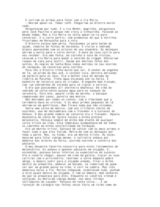 E corriam as primas para falar com a tia Maria.
  - Deviam apear-se. Tomar café. Chegariam ao Oiteiro muito
cedo.
  Perguntavam por tudo. E a tia Nenén, magrinha, perguntava
pelo José Paulino e porque não viera a Sinhazinha. Falavam ao
mesmo tempo. Mas a tia Maria na volta apear-se-ia para
conversar. E o carro partiu, com promessas de que à noitinha
ficaríamos em Maravalha para a ceia.
  O Oiteiro estava bem perto. Passávamos já pelo balde do
açude, coberto de folhas de baronesa. E via-se o sobrado
branco aparecendo com os pilares do seu alpendre. Os moleques
abriam a porta para o carro entrar. O povo da casa corria para
nos receber. Era uma festa, da cozinha à sala de visitas.
Levaram a tia Maria para mudar o vestido da viagem. Ofereciam
roupas de casa para vestir, davam aos meninos fofas dos
outros, As negras do Santa-Rosa todas metidas no seu vestido
de recepção, em conversas pela cozinha.
  Para nós o Oiteiro tinha muito que ver. O senhor de engenho
de lá, um primo do meu avô, o coronel Lola, morrera deixando
um palácio para os seus. Era a melhor casa de morada da
ribeira do Paraíba. Tínha água encanada até na horta. E
banheiro de torneira para os criados. O engenho bem tratado,
com -um sobradinho de varanda para se vigiar o serviço.
  O dia que passávamos ali anoitecia depressa. Em cima do
sobrado um corta-vento puxava água para os tanques da
serventia. Para mim, aquele ruído do moinho, o batuque
compassado dos canos, parecia uma música.
  Nós mexíamos por todos os cantos, com a liberdade que a
cerimónia dava às visitas. E os meus primos pequenos de lá
abriam-se em gentilezas. Não ficava nada que não víssemos.
  Havia uma caixa de música, com uns cilindros cheios de
espinhos, que me deslumbrava com o Trovador e o Carnaval de
Veneza. O meu grande número de concerto era o Trovador. Aquela
monotonia de canto de igreja tocava a minha precoce
melancolia. Pensava sempre em minha mãe diante de qualquer
coisa triste da vida. Esta lembrança acompanhava-me em todos
os caminhos da minha sensibilidade em formação.
  Era um menino triste. Gostava de saltar com os meus primos e
fazer tudo o que eles faziam. Metia-me com os moleques por
toda a parte. Mas, no fundo, era um menino triste. Às vezes
dava-me para falar comigo mesmo, e solitário andava por
debaixo das árvores da horta, ouvindo sozinho a cantoria dos
pássaros.
  O meu desporto favorito concorria para estes isolamentos de
melancólico. Eu andava a apanhar pássaros em alçapão. E,
escondido, passava horas inteiras na expectativa do sucesso.
Via o canário chegar, pousar em cima da gaiola, trocar as suas
carícias com o prisioneiro, lastimar a sorte daquele pobre
amigo, e depois subir para o alçapão armado, fitar o milho
dentro da armadilha, demorar um bocado, na indecisão de quem
vai dar um grande passo na vida, e cair na cadeia. Mas isto
demorava horas a fio. Muitos chegavam, examinavam tudo, punham
o bico quase dentro do alçapão, e iam-se embora, bem senhores
do que se preparava para eles, Enquanto os canários vinham e
voltavam, eu metia-me comigo mesmo, nos meus íntimos
solilóquios de caçador. Pensava em tanta coisa... E um
rastejar de calangro nas folhas secas fazia um ruído como de
 