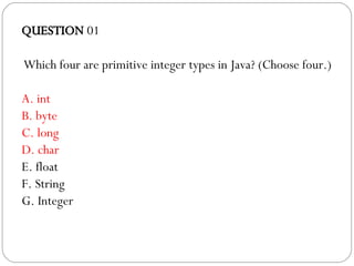 QUESTION  01 Which four are primitive integer types in Java? (Choose four.)‏ A. int B. byte C. long D. char E. float F. String G. Integer 