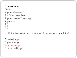 QUESTION  13 Given: 1. public class Boat{ 2. // insert code here 3. public void setGas(int v){ 4. gas = v; 5. } 6. } Which...