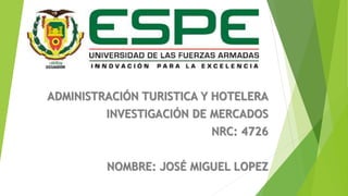 ADMINISTRACIÓN TURISTICA Y HOTELERA
INVESTIGACIÓN DE MERCADOS
NRC: 4726
NOMBRE: JOSÉ MIGUEL LOPEZ
 