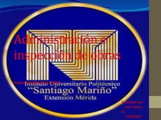Administración e
inspección de obras
Inspección de obras civiles
Realizado por :
José López
Ci:
23856832
 