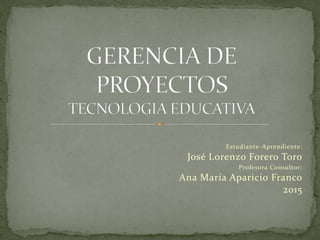 Estudiante-Aprendiente:
José Lorenzo Forero Toro
Profesora Consultor:
Ana María Aparicio Franco
2015
 