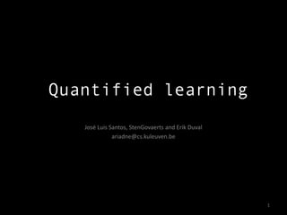 Quantified learning
   José Luis Santos, StenGovaerts and Erik Duval
              ariadne@cs.kuleuven.be




                                                   1
 
