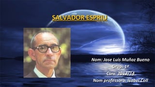 SALVADOR ESPRIU

Nom: Jose Luis Muñoz Bueno
Grup: 1ª
Curs: 2013/14
Nom professora: Isabel Coll

 