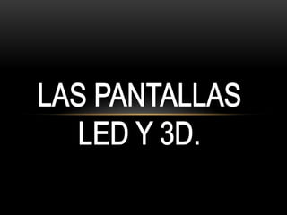 LAS PANTALLAS LED Y 3D. 