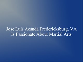 Jose Luis Acanda Fredericksburg, VA
Is Passionate About Martial Arts
 