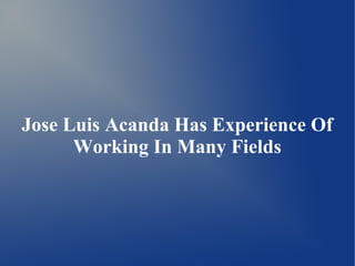 Jose Luis Acanda Has Experience Of 
Working In Many Fields 
 