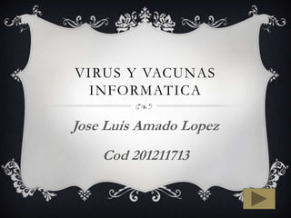 VIRUS Y VACUNAS
INFORMATICA
Jose Luis Amado Lopez
Cod 201211713
 