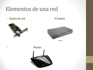 Elementos de una red
• Tarjeta de red

•

El Switch

Router

 