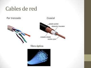 Cables de red
Par trenzado

Coaxial

fibra óptica

 