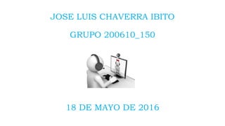JOSE LUIS CHAVERRA IBITO
GRUPO 200610_150
18 DE MAYO DE 2016
 
