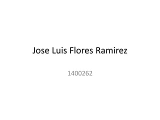 Jose Luis Flores Ramirez
1400262
 