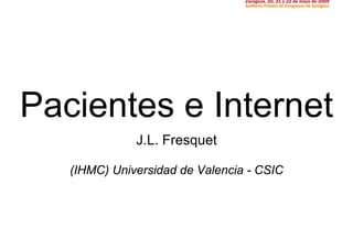 Pacientes e Internet
              J.L. esquet
              J L Fre

   (IHMC) Universidad de Valencia - CSIC
                    d
 