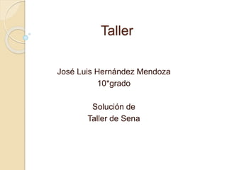 Taller 
José Luis Hernández Mendoza 
10*grado 
Solución de 
Taller de Sena 
 