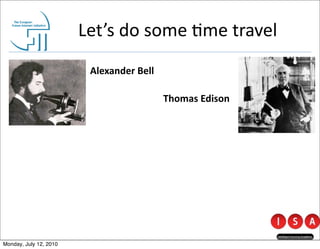 Let’s	
  do	
  some	
  @me	
  travel
                          Alexander	
  Bell

                                              Thomas	
  Edison




Monday, July 12, 2010
 