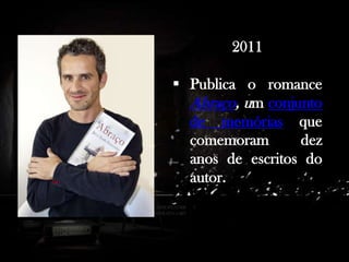 2011
 Publica o romance
Abraço, um conjunto
de memórias que
comemoram
dez
anos de escritos do
autor.

 