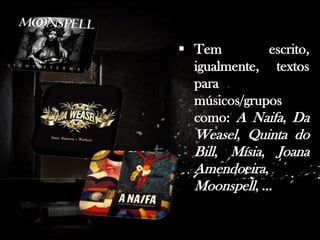 . Antes de dedicar-se profissionalmente à escrita, trabalhou como professor em Praia, Cabo Verde e em várias cidades de Portugal.

 Tem
escrito,
igualmente, textos
para
músicos/grupos
como: A Naifa, Da
Weasel, Quinta do
Bill, Mísia, Joana
Amendoeira,
Moonspell, …

 