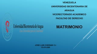 VENEZUELA
UNIVERSIDAD BICENTENARIA DE
ARAGUA
VICERECTORADO ACADEMICO
FACULTAD DE DERECHO
JOSE LUIS CHEDIAK C.I
15.474.505
MATRIMONIO
 