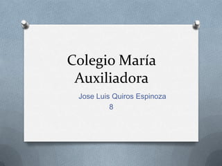 Colegio María
Auxiliadora
Jose Luis Quiros Espinoza
8
 