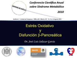 Auditorio 1 - Unidad de Congresos - CMN s.XXI - México, D.F.  12, 13 y 14 Agosto 2010.  Estrés Oxidativo y Disfunción -Pancreática Dr. José Luis Salazar García 