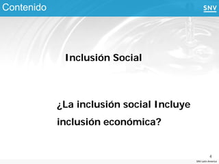 Contenido




             Inclusión Social



            ¿La inclusión social Incluye
            inclusión económica?


                                                     4
                                           SNV Latin America
 